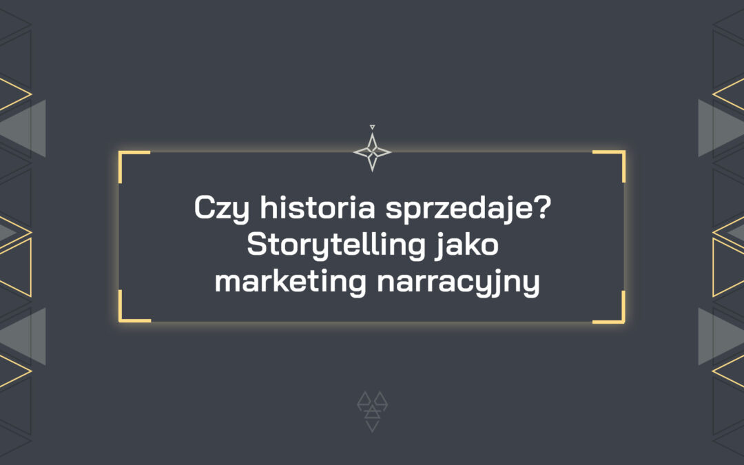 Czy historia sprzedaje? Storytelling jako marketing narracyjny